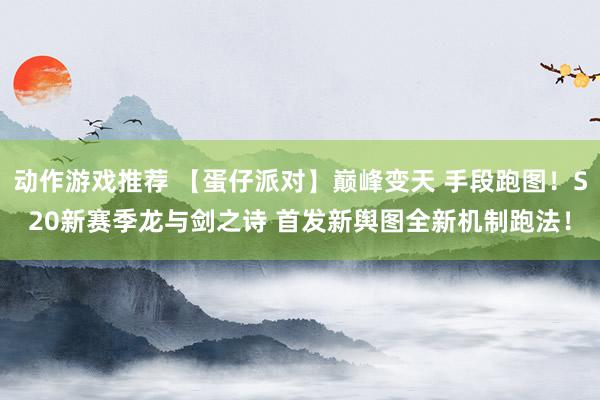 动作游戏推荐 【蛋仔派对】巅峰变天 手段跑图！S20新赛季龙与剑之诗 首发新舆图全新机制跑法！