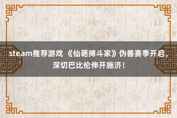 steam推荐游戏 《仙葩搏斗家》伪善赛季开启，深切巴比伦伸开施济！