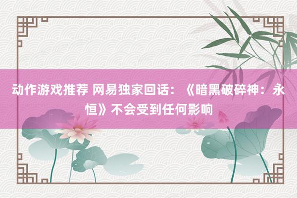 动作游戏推荐 网易独家回话：《暗黑破碎神：永恒》不会受到任何影响