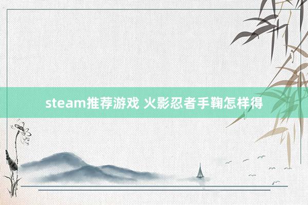 steam推荐游戏 火影忍者手鞠怎样得