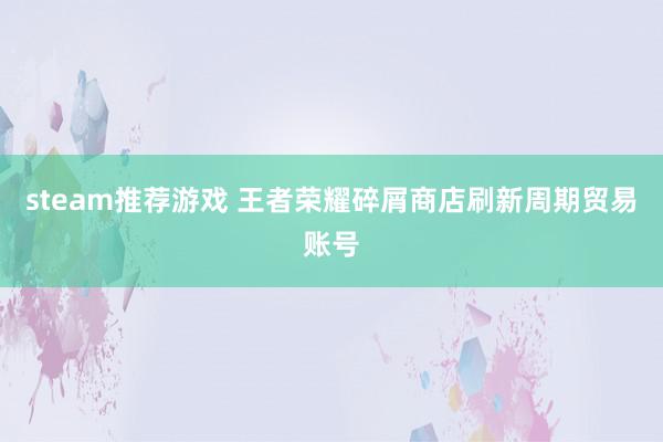 steam推荐游戏 王者荣耀碎屑商店刷新周期贸易账号