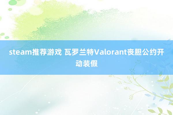 steam推荐游戏 瓦罗兰特Valorant丧胆公约开动装假