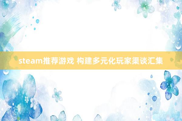 steam推荐游戏 构建多元化玩家渠谈汇集