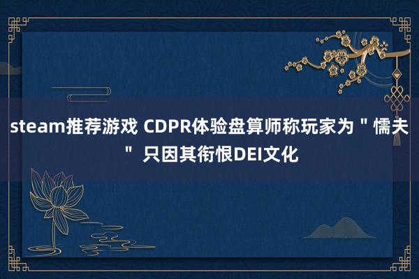 steam推荐游戏 CDPR体验盘算师称玩家为＂懦夫＂ 只因其衔恨DEI文化