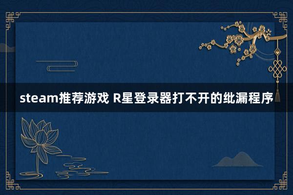 steam推荐游戏 R星登录器打不开的纰漏程序