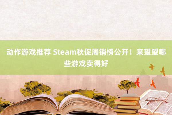 动作游戏推荐 Steam秋促周销榜公开！来望望哪些游戏卖得好