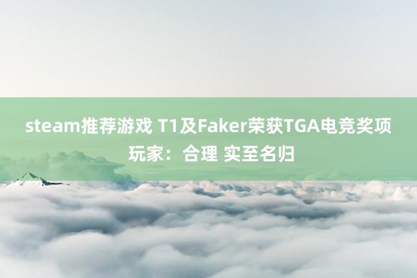 steam推荐游戏 T1及Faker荣获TGA电竞奖项 玩家：合理 实至名归