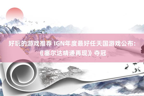 好玩的游戏推荐 IGN年度最好任天国游戏公布:《塞尔达精通再现》夺冠