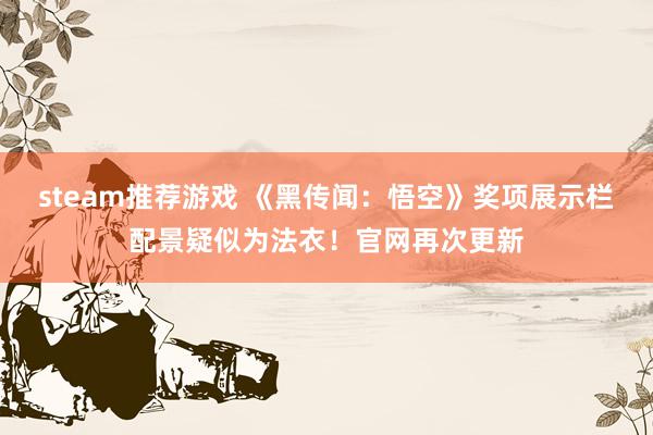 steam推荐游戏 《黑传闻：悟空》奖项展示栏配景疑似为法衣！官网再次更新