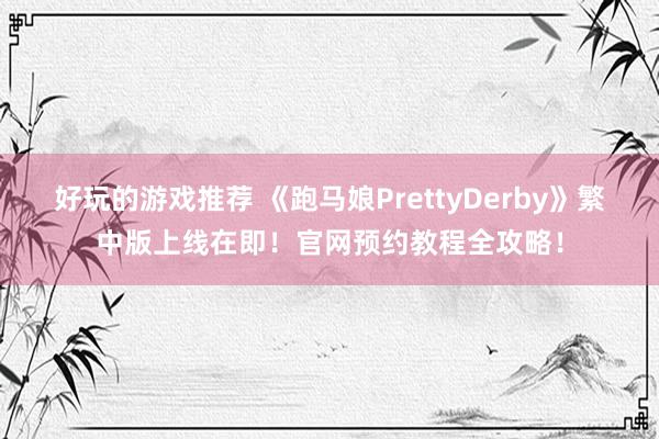 好玩的游戏推荐 《跑马娘PrettyDerby》繁中版上线在即！官网预约教程全攻略！