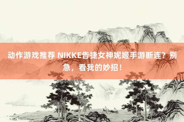 动作游戏推荐 NIKKE告捷女神妮姬手游断连？别急，看我的妙招！