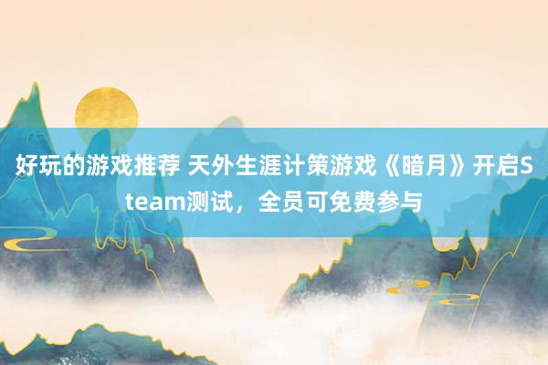 好玩的游戏推荐 天外生涯计策游戏《暗月》开启Steam测试，全员可免费参与