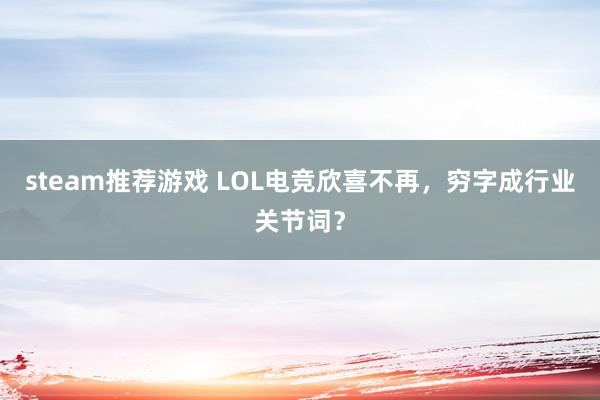 steam推荐游戏 LOL电竞欣喜不再，穷字成行业关节词？