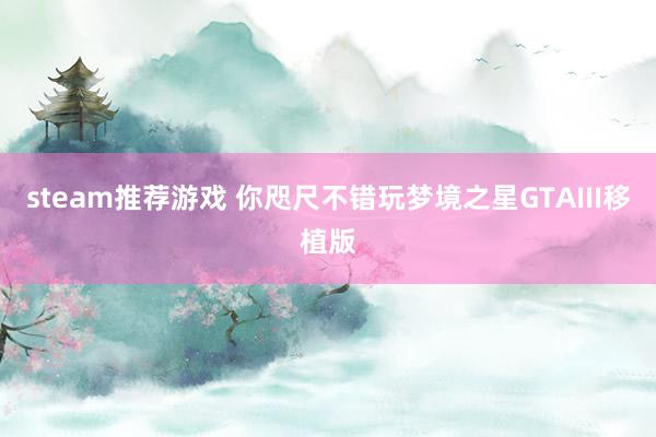 steam推荐游戏 你咫尺不错玩梦境之星GTAIII移植版