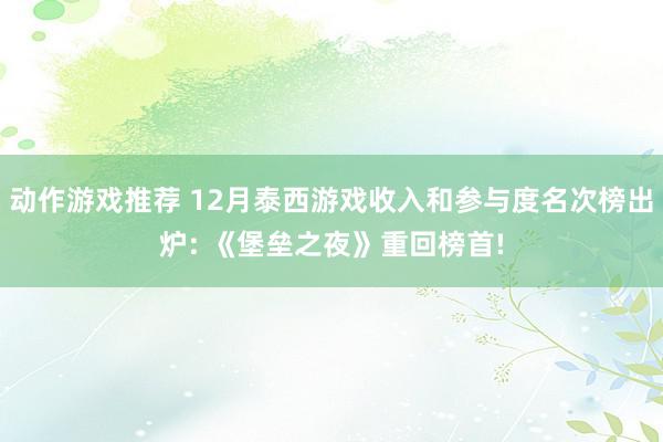 动作游戏推荐 12月泰西游戏收入和参与度名次榜出炉: 《堡垒之夜》重回榜首!