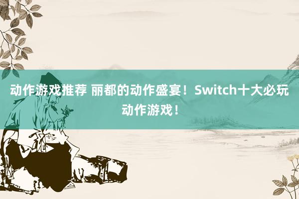 动作游戏推荐 丽都的动作盛宴！Switch十大必玩动作游戏！