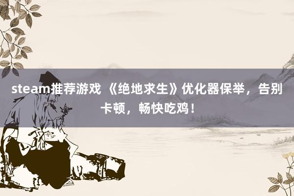 steam推荐游戏 《绝地求生》优化器保举，告别卡顿，畅快吃鸡！