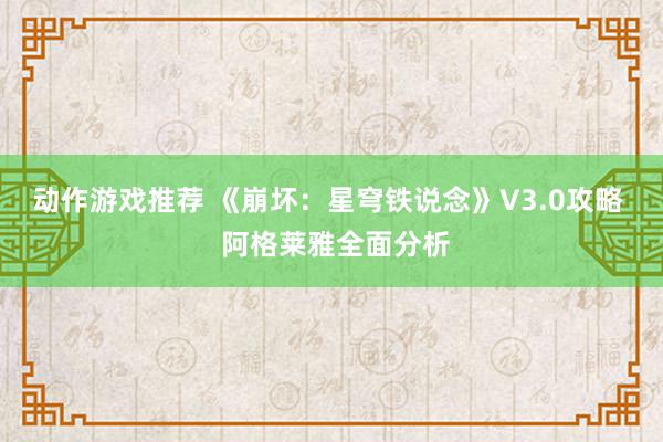 动作游戏推荐 《崩坏：星穹铁说念》V3.0攻略  阿格莱雅全面分析