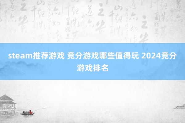 steam推荐游戏 竞分游戏哪些值得玩 2024竞分游戏排名