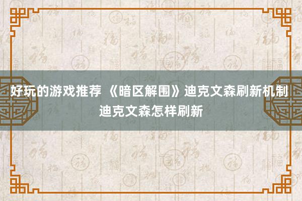 好玩的游戏推荐 《暗区解围》迪克文森刷新机制 迪克文森怎样刷新