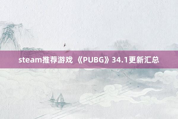 steam推荐游戏 《PUBG》34.1更新汇总