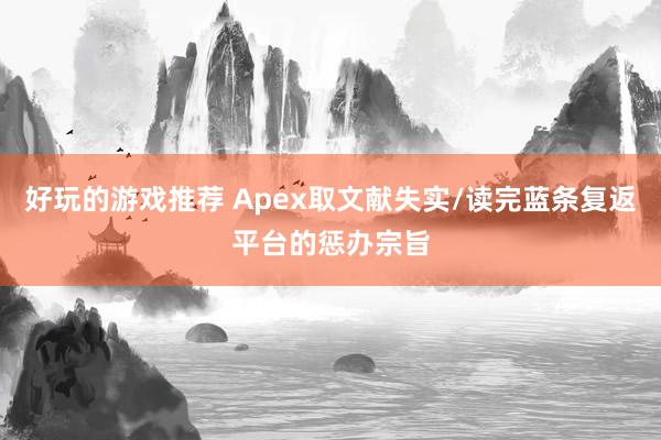 好玩的游戏推荐 Apex取文献失实/读完蓝条复返平台的惩办宗旨