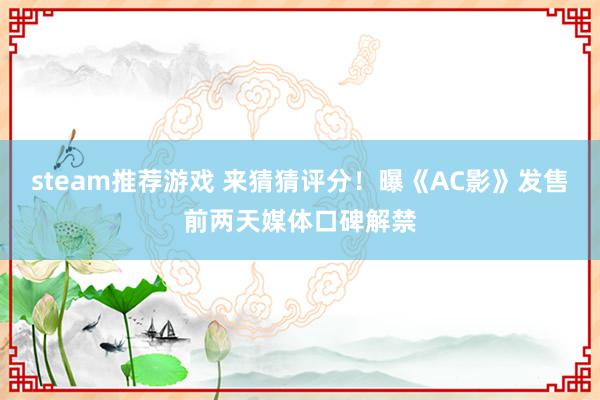 steam推荐游戏 来猜猜评分！曝《AC影》发售前两天媒体口碑解禁