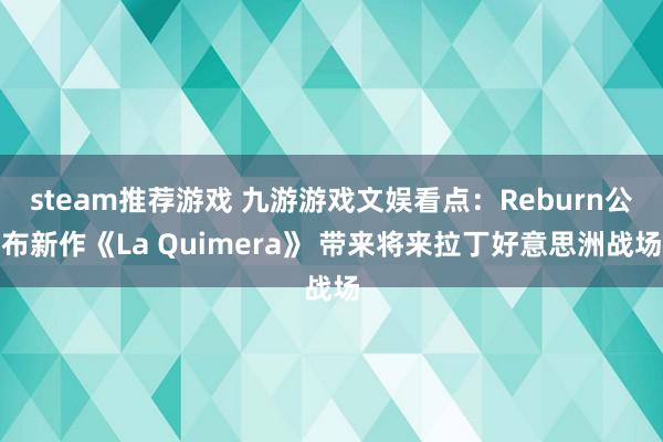 steam推荐游戏 九游游戏文娱看点：Reburn公布新作《La Quimera》 带来将来拉丁好意思洲战场