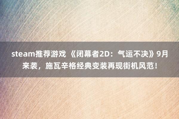 steam推荐游戏 《闭幕者2D：气运不决》9月来袭，施瓦辛格经典变装再现街机风范！