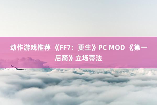 动作游戏推荐 《FF7：更生》PC MOD 《第一后裔》立场蒂法