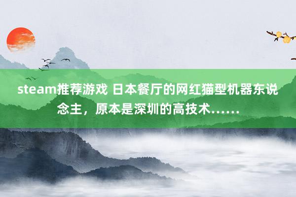 steam推荐游戏 日本餐厅的网红猫型机器东说念主，原本是深圳的高技术……