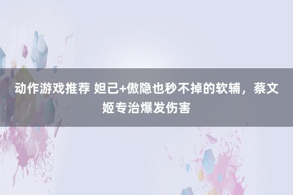 动作游戏推荐 妲己+傲隐也秒不掉的软辅，蔡文姬专治爆发伤害