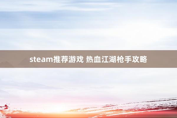 steam推荐游戏 热血江湖枪手攻略