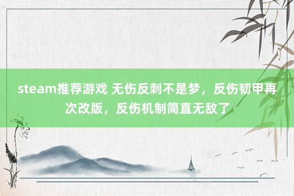 steam推荐游戏 无伤反刺不是梦，反伤韧甲再次改版，反伤机制简直无敌了